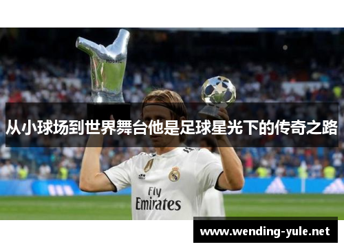 从小球场到世界舞台他是足球星光下的传奇之路