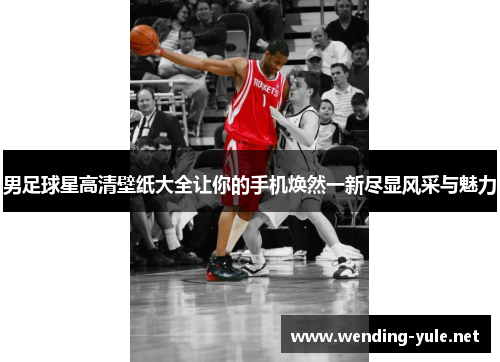 男足球星高清壁纸大全让你的手机焕然一新尽显风采与魅力
