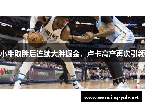 小牛取胜后连续大胜掘金，卢卡高产再次引领